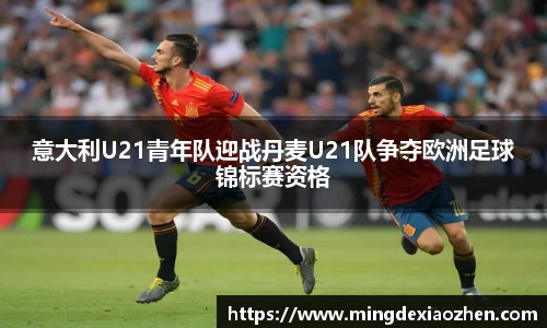 意大利U21青年队迎战丹麦U21队争夺欧洲足球锦标赛资格