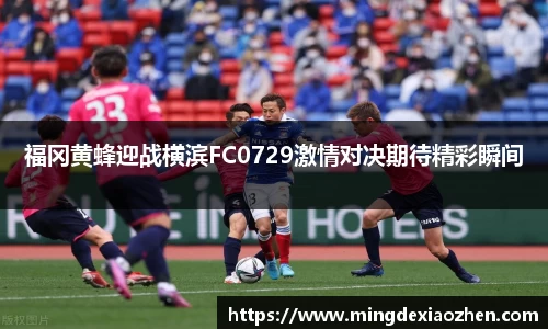 福冈黄蜂迎战横滨FC0729激情对决期待精彩瞬间
