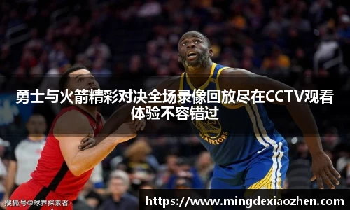 勇士与火箭精彩对决全场录像回放尽在CCTV观看体验不容错过