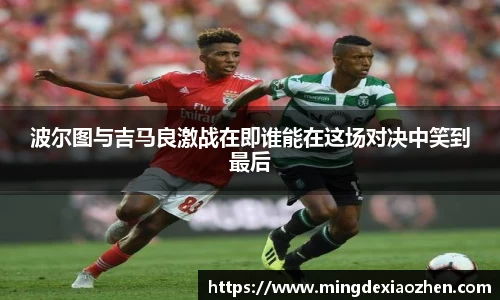 波尔图与吉马良激战在即谁能在这场对决中笑到最后