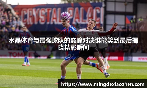 水晶体育与最强球队的巅峰对决谁能笑到最后揭晓精彩瞬间