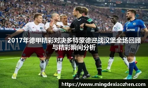 2017年德甲精彩对决多特蒙德迎战汉堡全场回顾与精彩瞬间分析