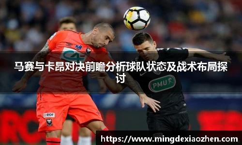 马赛与卡昂对决前瞻分析球队状态及战术布局探讨